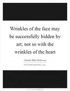 Wrinkles of the face may be successfully hidden by art; not so with the wrinkles of the heart Picture Quote #1
