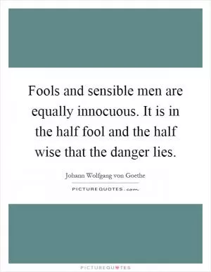 Fools and sensible men are equally innocuous. It is in the half fool and the half wise that the danger lies Picture Quote #1