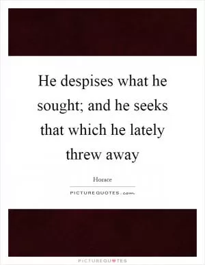 He despises what he sought; and he seeks that which he lately threw away Picture Quote #1