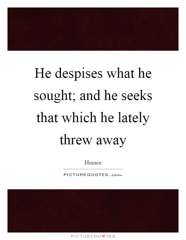 He despises what he sought; and he seeks that which he lately threw away Picture Quote #1