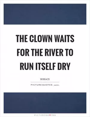 The clown waits for the river to run itself dry Picture Quote #1