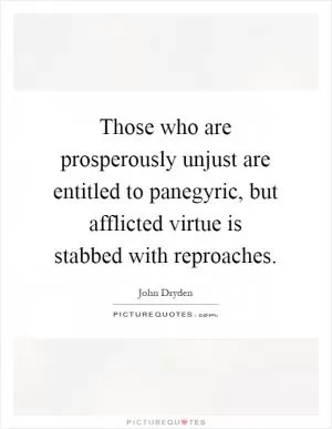 Those who are prosperously unjust are entitled to panegyric, but afflicted virtue is stabbed with reproaches Picture Quote #1
