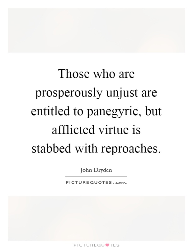 Those who are prosperously unjust are entitled to panegyric, but afflicted virtue is stabbed with reproaches Picture Quote #1