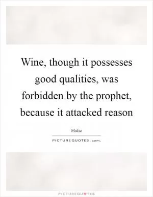 Wine, though it possesses good qualities, was forbidden by the prophet, because it attacked reason Picture Quote #1