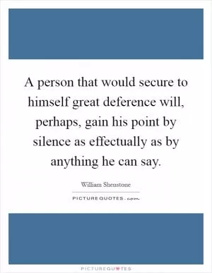 A person that would secure to himself great deference will, perhaps, gain his point by silence as effectually as by anything he can say Picture Quote #1