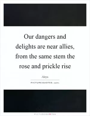 Our dangers and delights are near allies, from the same stem the rose and prickle rise Picture Quote #1