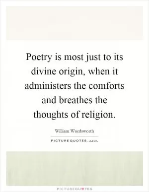 Poetry is most just to its divine origin, when it administers the comforts and breathes the thoughts of religion Picture Quote #1