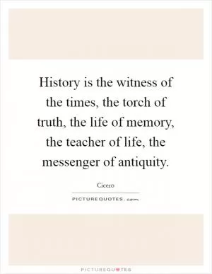 History is the witness of the times, the torch of truth, the life of memory, the teacher of life, the messenger of antiquity Picture Quote #1