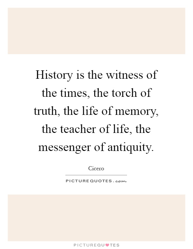 History is the witness of the times, the torch of truth, the life of memory, the teacher of life, the messenger of antiquity Picture Quote #1