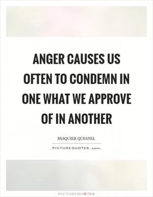 Anger causes us often to condemn in one what we approve of in another Picture Quote #1