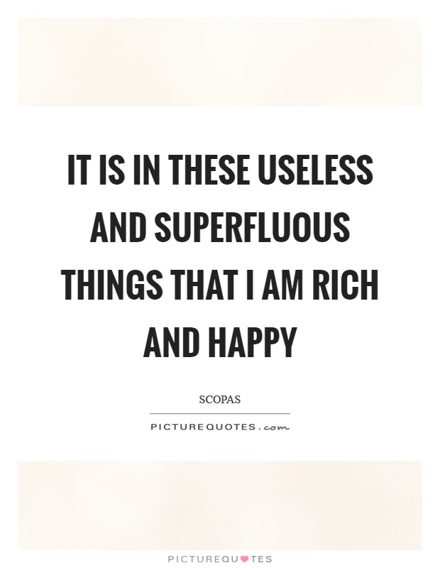 It is in these useless and superfluous things that I am rich and happy Picture Quote #1