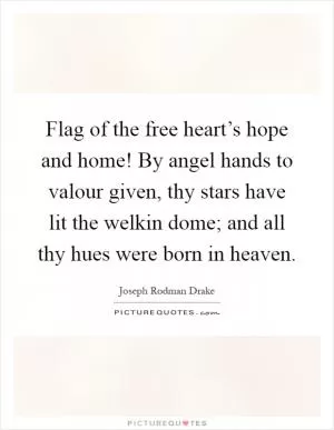Flag of the free heart’s hope and home! By angel hands to valour given, thy stars have lit the welkin dome; and all thy hues were born in heaven Picture Quote #1