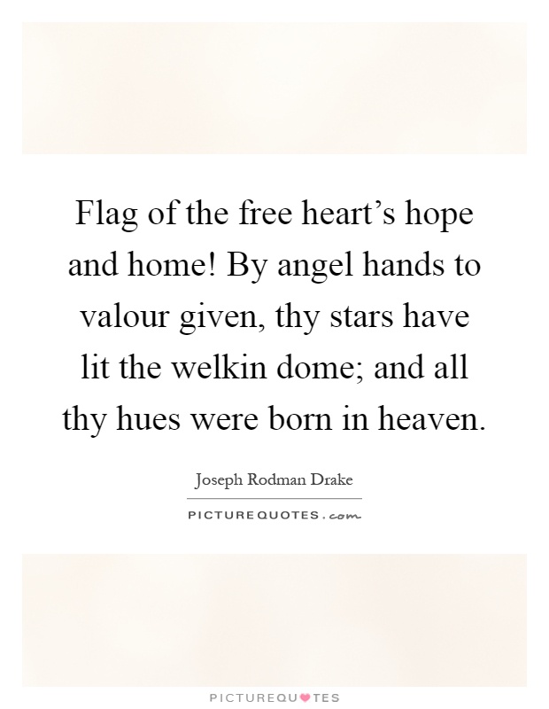 Flag of the free heart's hope and home! By angel hands to valour given, thy stars have lit the welkin dome; and all thy hues were born in heaven Picture Quote #1