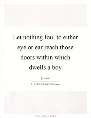 Let nothing foul to either eye or ear reach those doors within which dwells a boy Picture Quote #1