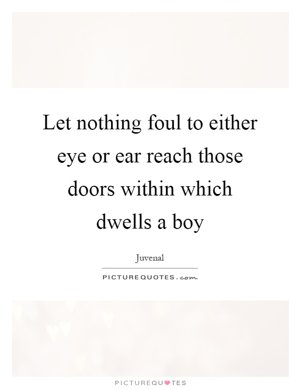 Let nothing foul to either eye or ear reach those doors within which dwells a boy Picture Quote #1