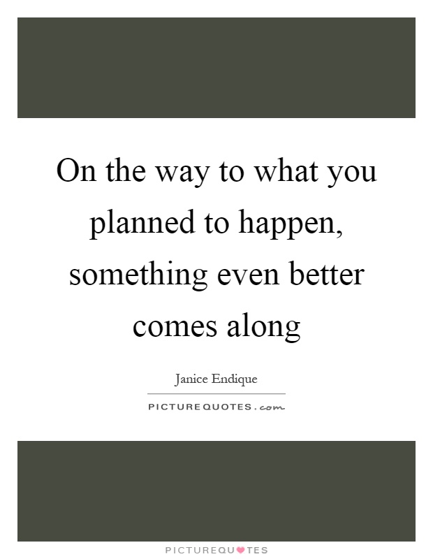 On the way to what you planned to happen, something even better comes along Picture Quote #1