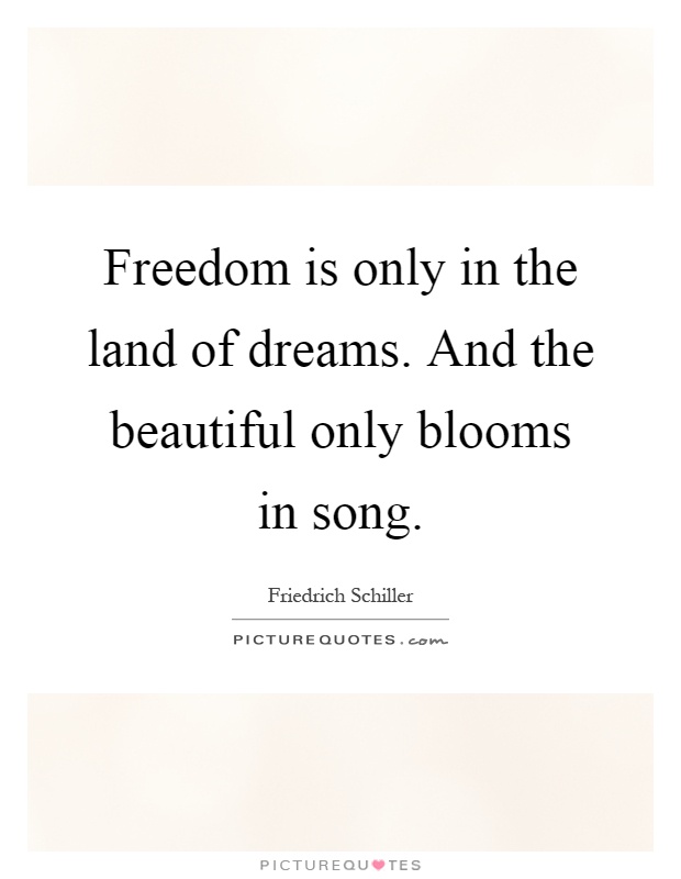 Freedom is only in the land of dreams. And the beautiful only blooms in song Picture Quote #1