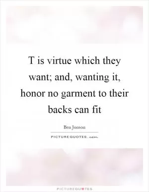 T is virtue which they want; and, wanting it, honor no garment to their backs can fit Picture Quote #1
