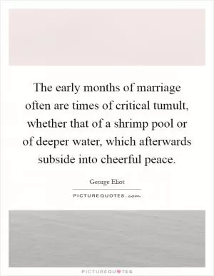 The early months of marriage often are times of critical tumult, whether that of a shrimp pool or of deeper water, which afterwards subside into cheerful peace Picture Quote #1
