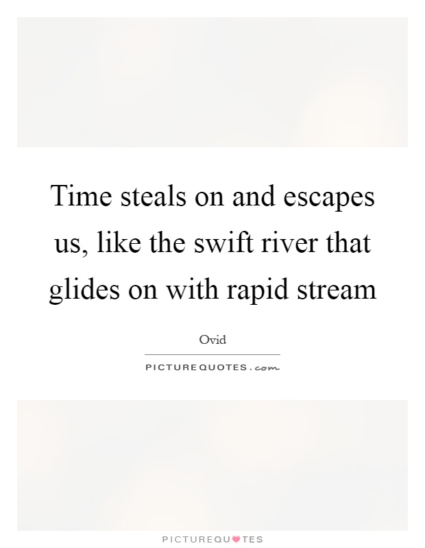Time steals on and escapes us, like the swift river that glides on with rapid stream Picture Quote #1