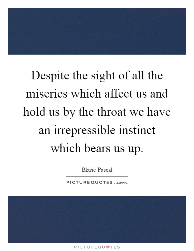 Despite the sight of all the miseries which affect us and hold us by the throat we have an irrepressible instinct which bears us up Picture Quote #1