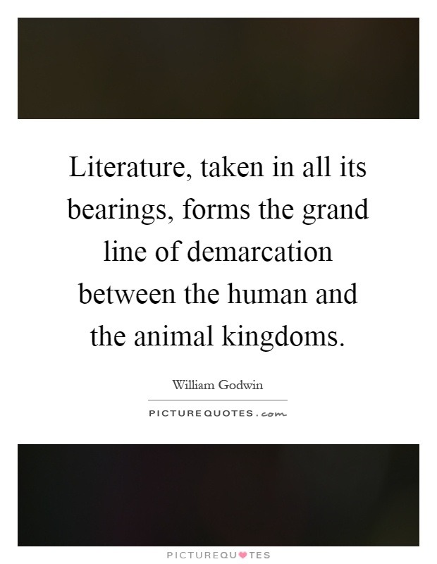 Literature, taken in all its bearings, forms the grand line of demarcation between the human and the animal kingdoms Picture Quote #1