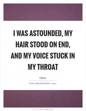 I was astounded, my hair stood on end, and my voice stuck in my throat Picture Quote #1