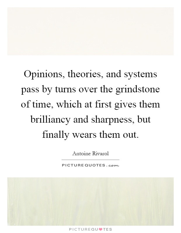 Opinions, theories, and systems pass by turns over the grindstone of time, which at first gives them brilliancy and sharpness, but finally wears them out Picture Quote #1