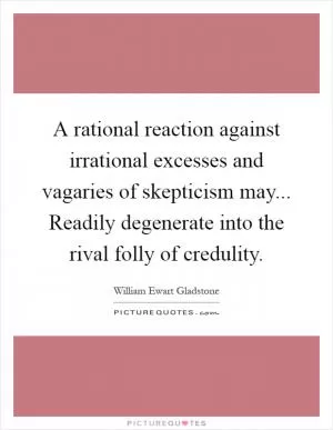 A rational reaction against irrational excesses and vagaries of skepticism may... Readily degenerate into the rival folly of credulity Picture Quote #1