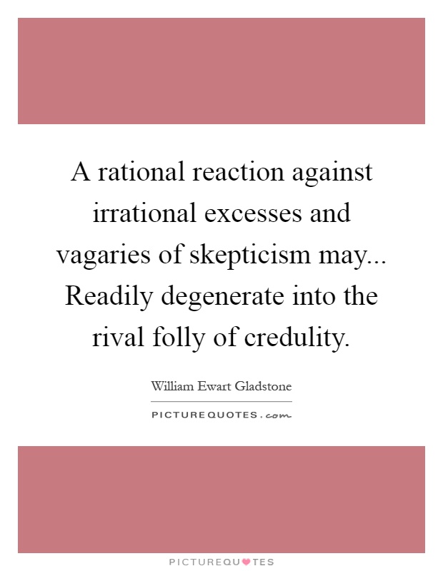 A rational reaction against irrational excesses and vagaries of skepticism may... Readily degenerate into the rival folly of credulity Picture Quote #1