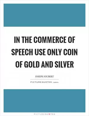 In the commerce of speech use only coin of gold and silver Picture Quote #1