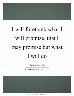 I will forethink what I will promise, that I may promise but what I will do Picture Quote #1