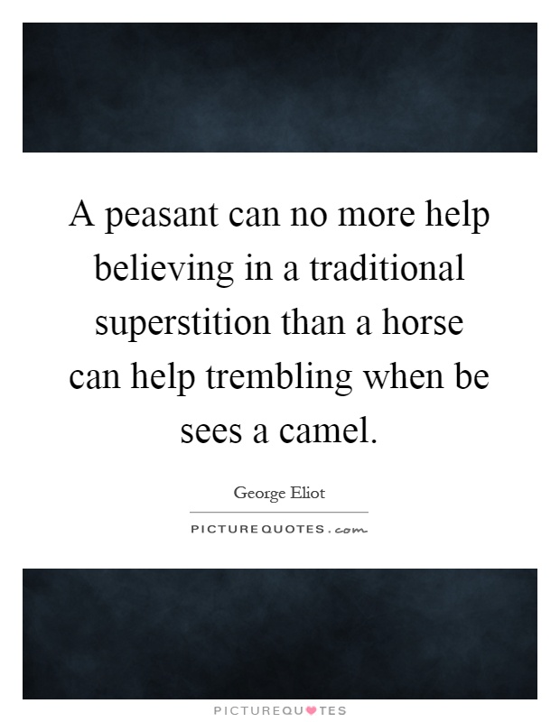 A peasant can no more help believing in a traditional superstition than a horse can help trembling when be sees a camel Picture Quote #1