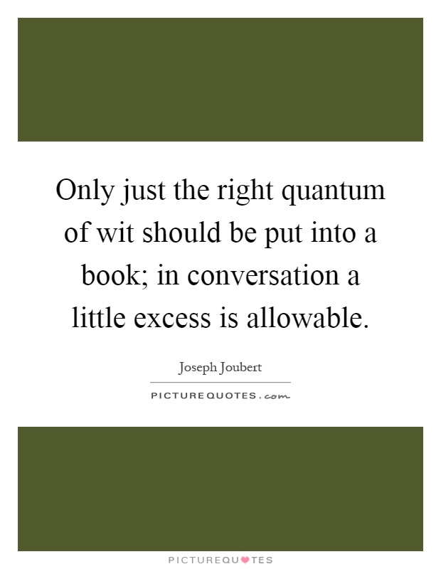 Only just the right quantum of wit should be put into a book; in conversation a little excess is allowable Picture Quote #1