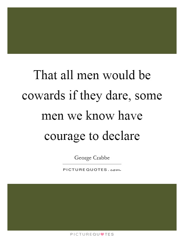 That all men would be cowards if they dare, some men we know have courage to declare Picture Quote #1