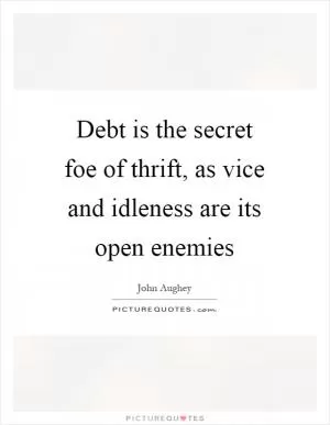 Debt is the secret foe of thrift, as vice and idleness are its open enemies Picture Quote #1