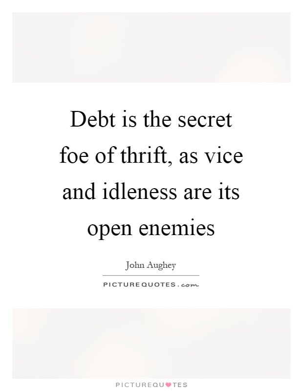 Debt is the secret foe of thrift, as vice and idleness are its open enemies Picture Quote #1