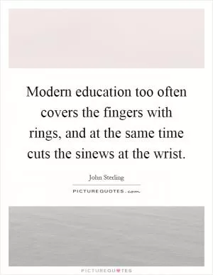 Modern education too often covers the fingers with rings, and at the same time cuts the sinews at the wrist Picture Quote #1