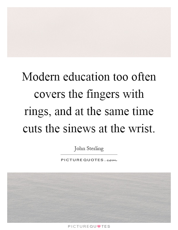 Modern education too often covers the fingers with rings, and at the same time cuts the sinews at the wrist Picture Quote #1