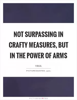 Not surpassing in crafty measures, but in the power of arms Picture Quote #1