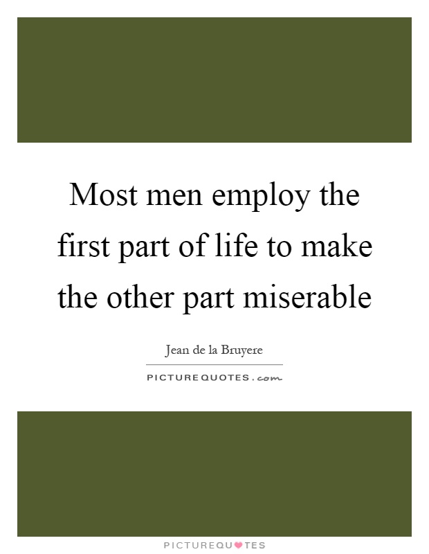 Most men employ the first part of life to make the other part miserable Picture Quote #1