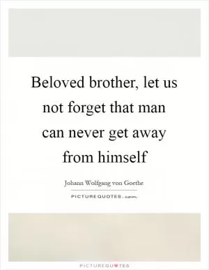 Beloved brother, let us not forget that man can never get away from himself Picture Quote #1