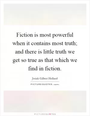 Fiction is most powerful when it contains most truth; and there is little truth we get so true as that which we find in fiction Picture Quote #1
