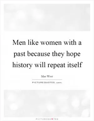 Men like women with a past because they hope history will repeat itself Picture Quote #1