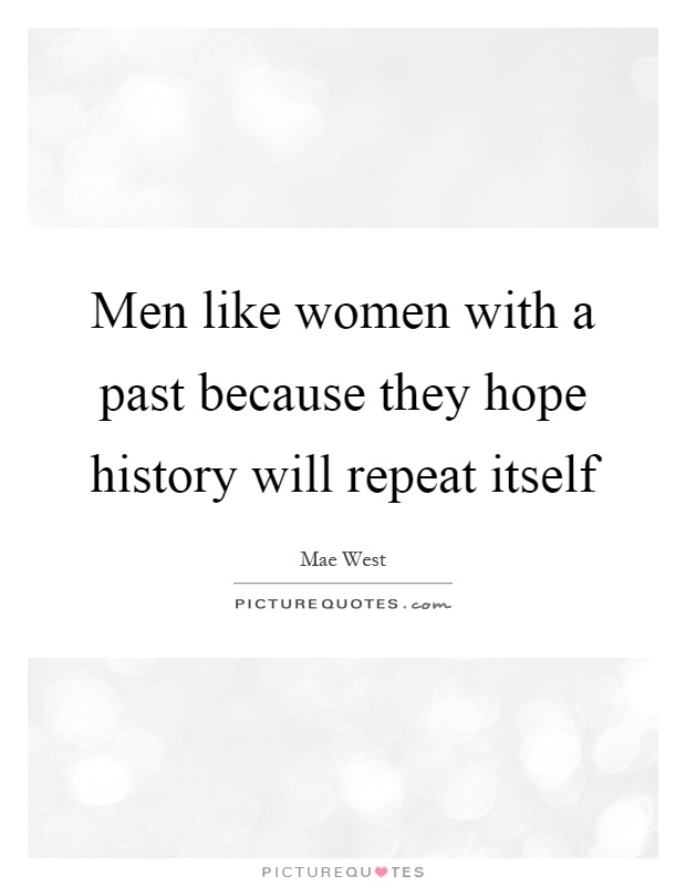 Men like women with a past because they hope history will repeat itself Picture Quote #1