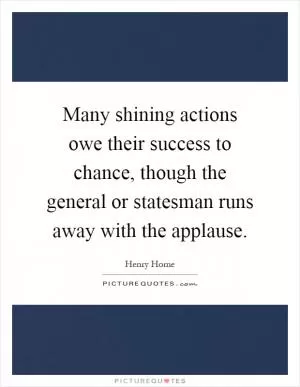 Many shining actions owe their success to chance, though the general or statesman runs away with the applause Picture Quote #1