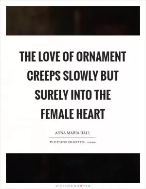 The love of ornament creeps slowly but surely into the female heart Picture Quote #1