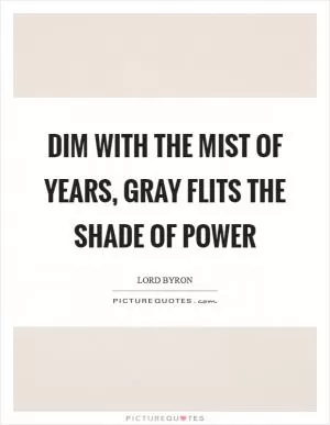 Dim with the mist of years, gray flits the shade of power Picture Quote #1