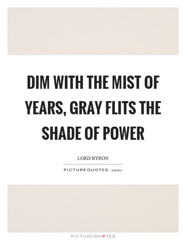 Dim with the mist of years, gray flits the shade of power Picture Quote #1