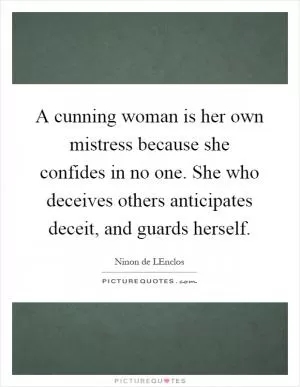 A cunning woman is her own mistress because she confides in no one. She who deceives others anticipates deceit, and guards herself Picture Quote #1